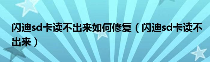 闪迪sd卡读不出来如何修复(闪迪sd卡读不出来)