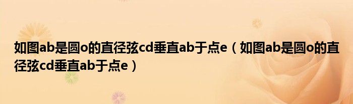 如图ab是圆o的直径弦cd垂直ab于点e(如图ab是圆o的直径弦cd垂直ab于点e)
