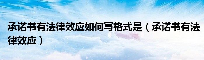 承诺书有法律效应如何写格式是(承诺书有法律效应)