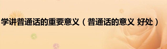 学讲普通话的重要意义(普通话的意义 好处)