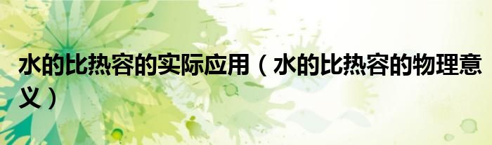 水的比热容的实际应用(水的比热容的物理意义)
