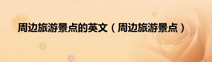 周边旅游景点的英文(周边旅游景点)