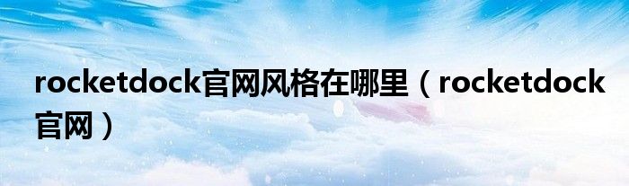 rocketdock官网风格在哪里(rocketdock官网)