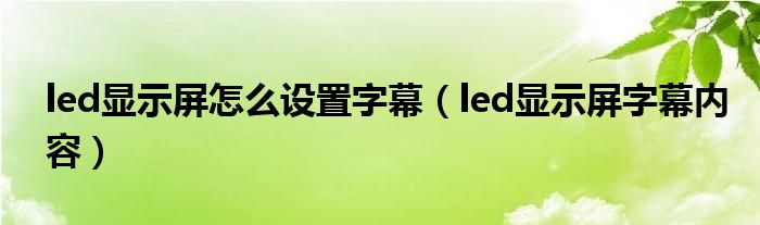 led显示屏怎么设置字幕(led显示屏字幕内容)