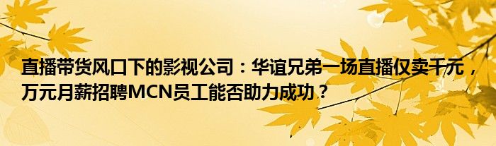 直播带货风口下的影视公司:华谊兄弟一场直播仅卖千元,万元月薪招聘MCN员工能否助力成功?