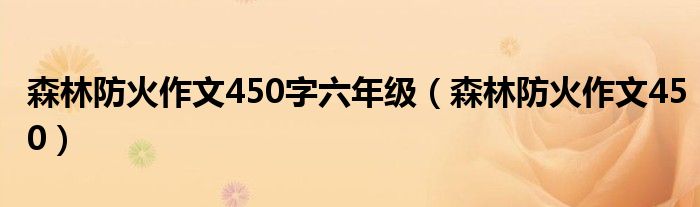 森林防火作文450字六年级(森林防火作文450)