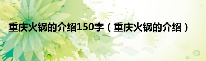 重庆火锅的介绍150字(重庆火锅的介绍)