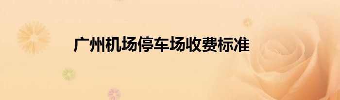 广州机场停车场收费标准