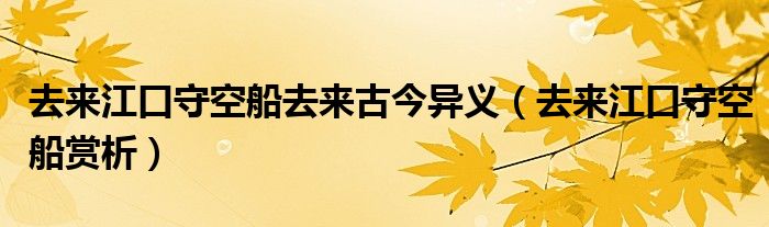 去来江口守空船去来古今异义(去来江口守空船赏析)