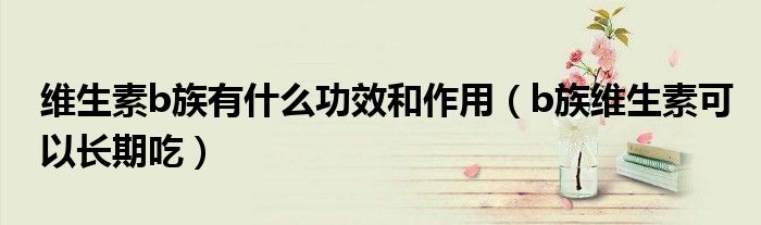 维生素b族有什么功效和作用(b族维生素可以长期吃)