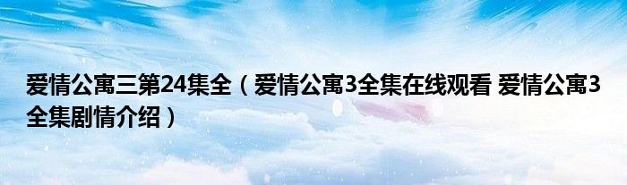 爱情公寓三第24集全(爱情公寓3全集在线观看 爱情公寓3全集剧情介绍)