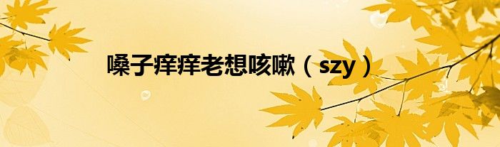 嗓子痒痒老想咳嗽(szy)
