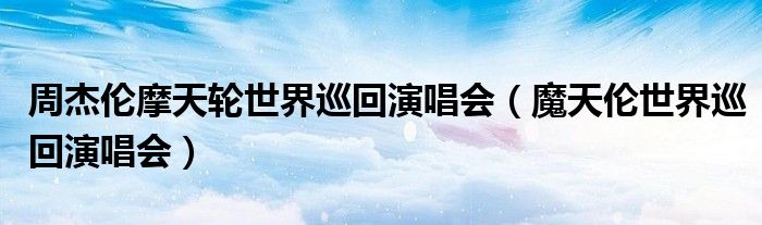 周杰伦摩天轮世界巡回演唱会(魔天伦世界巡回演唱会)
