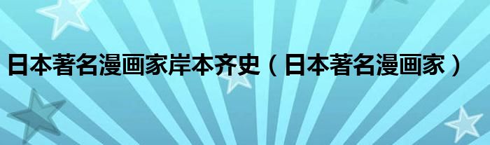 日本著名漫画家岸本齐史(日本著名漫画家)