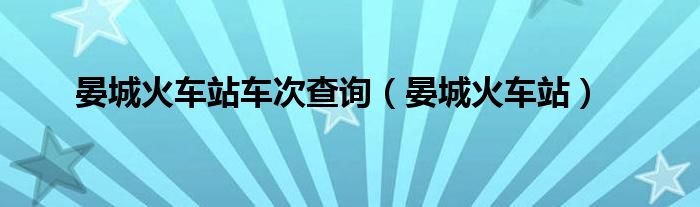 晏城火车站车次查询(晏城火车站)