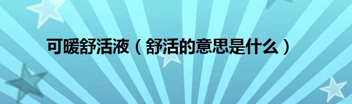 可暖舒活液(舒活的意思是什么)