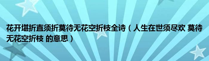 花开堪折直须折莫待无花空折枝全诗(人生在世须尽欢 莫待无花空折枝 的意思)