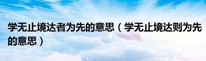 学无止境达者为先的意思(学无止境达则为先的意思)