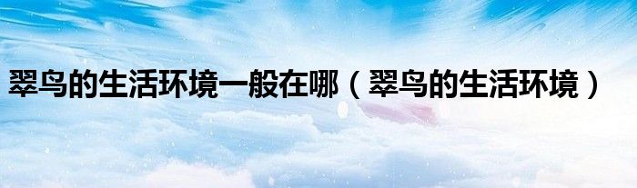 翠鸟的生活环境一般在哪(翠鸟的生活环境)