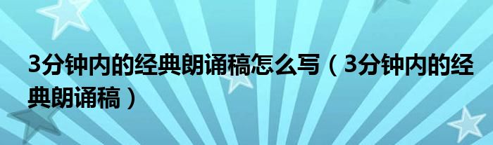 3分钟内的经典朗诵稿怎么写(3分钟内的经典朗诵稿)