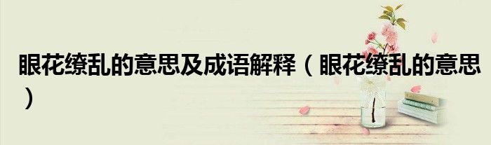 眼花缭乱的意思及成语解释(眼花缭乱的意思)
