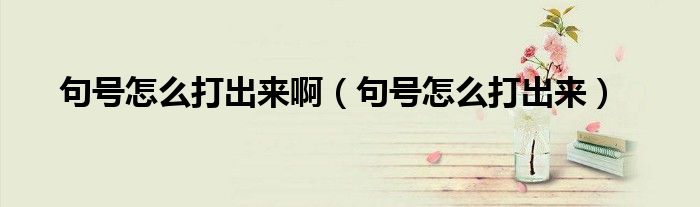 句号怎么打出来啊(句号怎么打出来)
