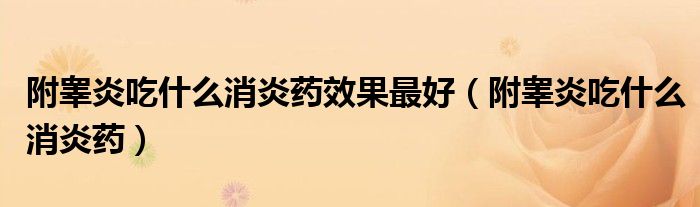 附睾炎吃什么消炎药效果最好(附睾炎吃什么消炎药)