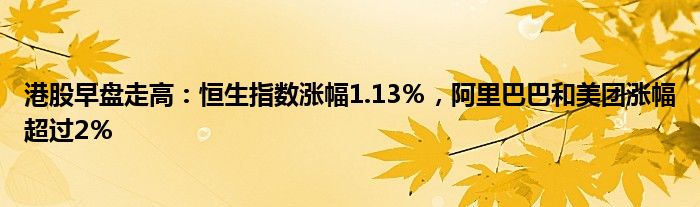 港股早盘走高:恒生指数涨幅1.13%,阿里巴巴和美团涨幅超过2%