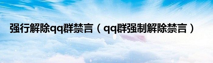 强行解除qq群禁言(qq群强制解除禁言)