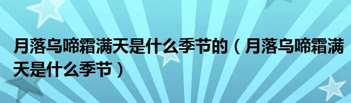 月落乌啼霜满天是什么季节的(月落乌啼霜满天是什么季节)