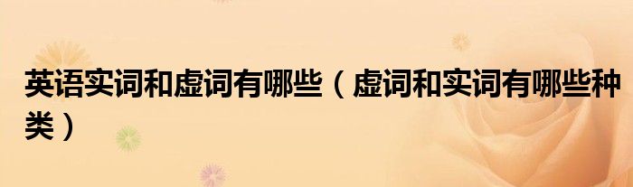 英语实词和虚词有哪些(虚词和实词有哪些种类)