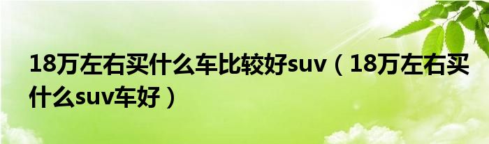 18万左右买什么车比较好suv(18万左右买什么suv车好)