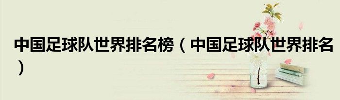 中国足球队世界排名榜(中国足球队世界排名)