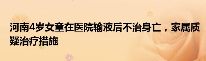 河南4岁女童在医院输液后不治身亡,家属质疑治疗措施