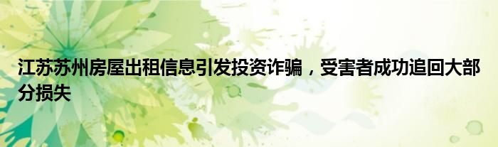 江苏苏州房屋出租信息引发投资诈骗,受害者成功追回大部分损失