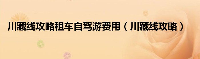 川藏线攻略租车自驾游费用(川藏线攻略)