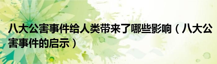 八大公害事件给人类带来了哪些影响(八大公害事件的启示)