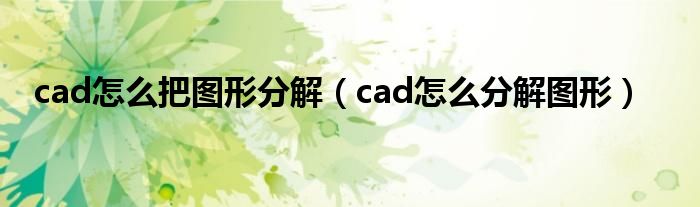 cad怎么把图形分解(cad怎么分解图形)