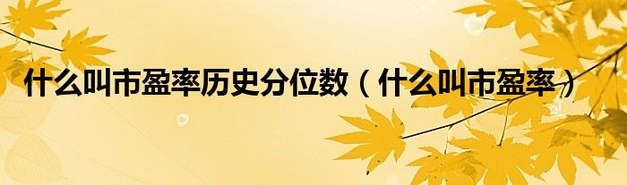 什么叫市盈率历史分位数(什么叫市盈率)