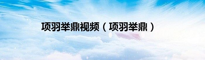 项羽举鼎视频（项羽举鼎）