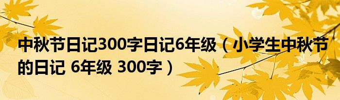 中秋节日记300字日记6年级(小学生中秋节的日记 6年级 300字)