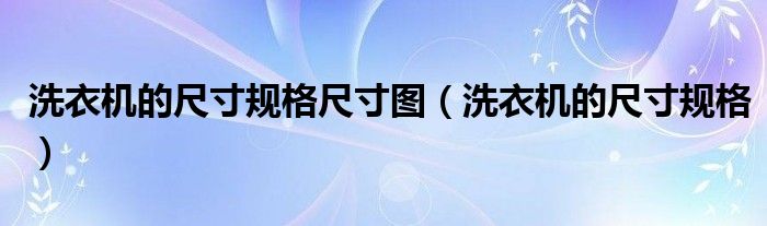 洗衣机的尺寸规格尺寸图(洗衣机的尺寸规格)