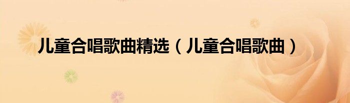 儿童合唱歌曲精选(儿童合唱歌曲)