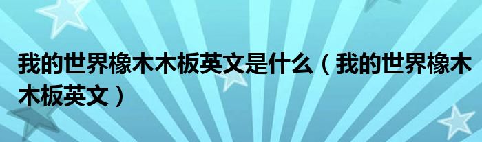 我的世界橡木木板英文是什么(我的世界橡木木板英文)