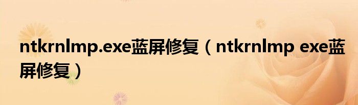 ntkrnlmp.exe蓝屏修复(ntkrnlmp exe蓝屏修复)