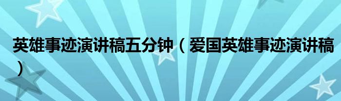 英雄事迹演讲稿五分钟(爱国英雄事迹演讲稿)