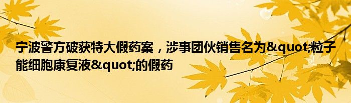 宁波警方破获特大假药案,涉事团伙销售名为"粒子能细胞康复液"的假药