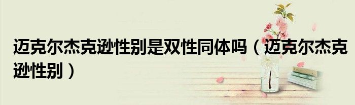 迈克尔杰克逊性别是双性同体吗(迈克尔杰克逊性别)