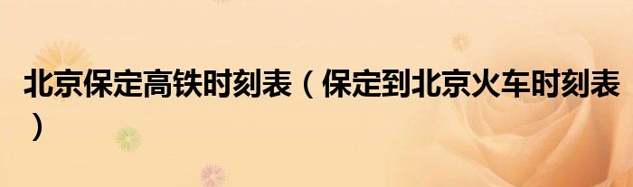 北京保定高铁时刻表(保定到北京火车时刻表)