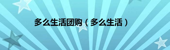 多么生活团购(多么生活)